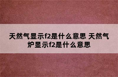 天然气显示f2是什么意思 天然气炉显示f2是什么意思